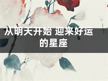 从明天开始 迎来好运的星座