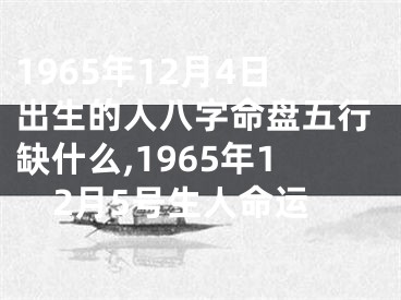 1965年12月4日出生的人八字命盘五行缺什么,1965年12月5号生人命运