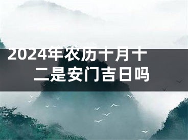 2024年农历十月十二是安门吉日吗