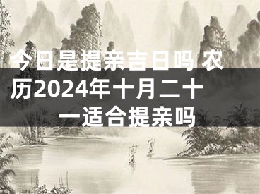 今日是提亲吉日吗 农历2024年十月二十一适合提亲吗