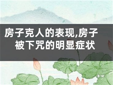 房子克人的表现,房子被下咒的明显症状