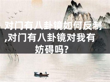 对门有八卦镜如何反制,对门有八卦镜对我有妨碍吗?