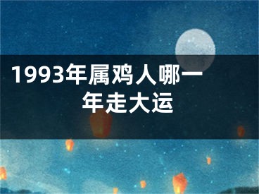 1993年属鸡人哪一年走大运