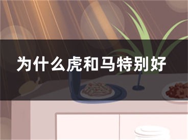 为什么虎和马特别好