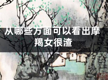从哪些方面可以看出摩羯女很渣