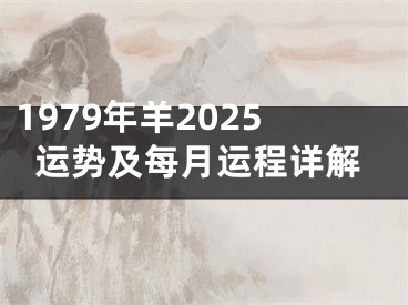 1979年羊2025运势及每月运程详解