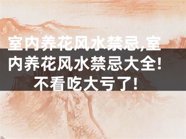 室内养花风水禁忌,室内养花风水禁忌大全!不看吃大亏了!