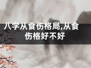 八字从食伤格局,从食伤格好不好