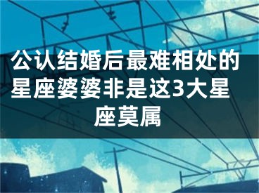 公认结婚后最难相处的星座婆婆非是这3大星座莫属