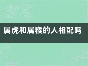 属虎和属猴的人相配吗
