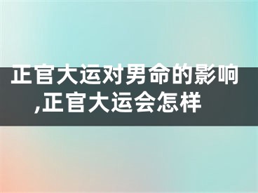 正官大运对男命的影响,正官大运会怎样