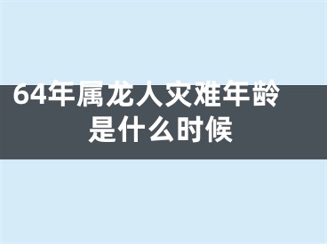 64年属龙人灾难年龄是什么时候