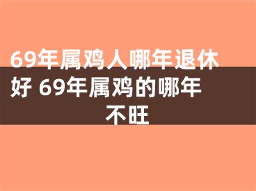 69年属鸡人哪年退休好 69年属鸡的哪年不旺