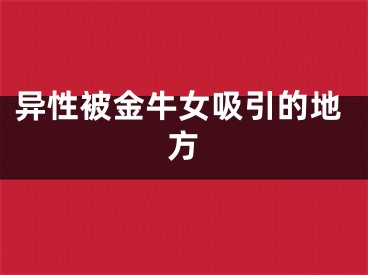异性被金牛女吸引的地方