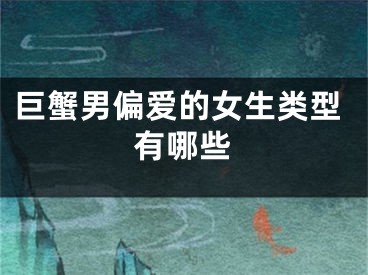巨蟹男偏爱的女生类型有哪些