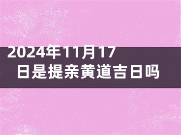 2024年11月17日是提亲黄道吉日吗