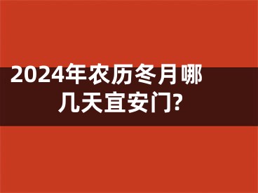 2024年农历冬月哪几天宜安门?