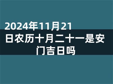 2024年11月21日农历十月二十一是安门吉日吗