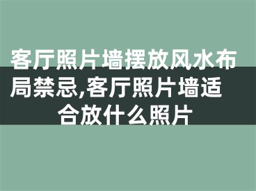 客厅照片墙摆放风水布局禁忌,客厅照片墙适合放什么照片