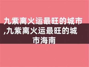 九紫离火运最旺的城市,九紫离火运最旺的城市海南
