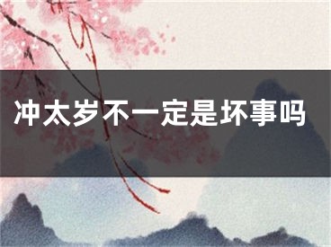 冲太岁不一定是坏事吗