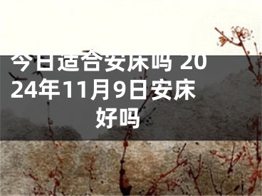 今日适合安床吗 2024年11月9日安床好吗 
