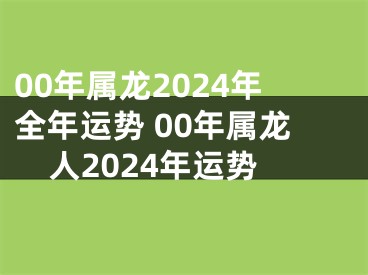 00年属龙2024年全年运势 00年属龙人2024年运势