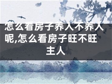怎么看房子养人不养人呢,怎么看房子旺不旺主人