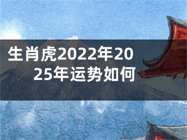 生肖虎2022年2025年运势如何