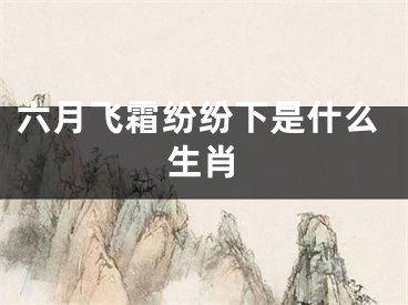 六月飞霜纷纷下是什么生肖