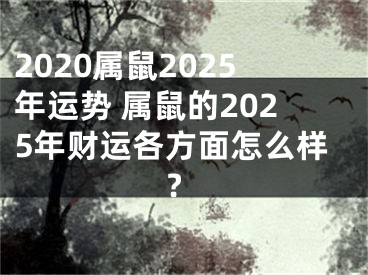 2020属鼠2025年运势 属鼠的2025年财运各方面怎么样?