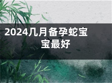 2024几月备孕蛇宝宝最好