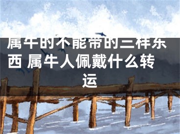 属牛的不能带的三样东西 属牛人佩戴什么转运
