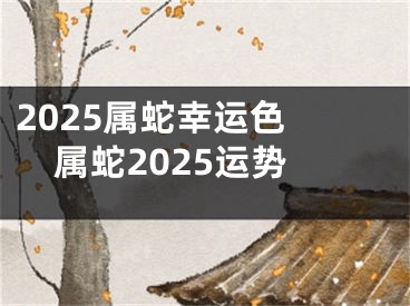 2025属蛇幸运色 属蛇2025运势