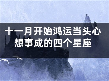 十一月开始鸿运当头心想事成的四个星座