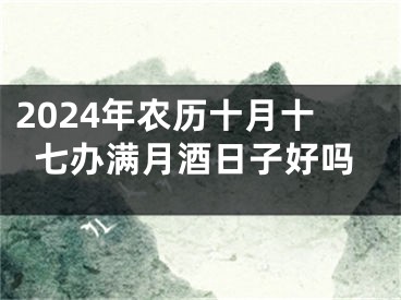 2024年农历十月十七办满月酒日子好吗