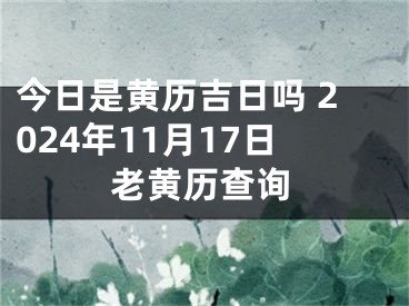 今日是黄历吉日吗 2024年11月17日老黄历查询