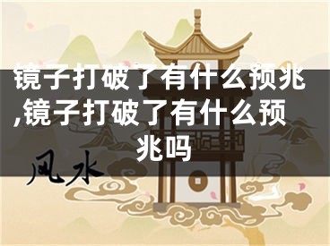 镜子打破了有什么预兆,镜子打破了有什么预兆吗