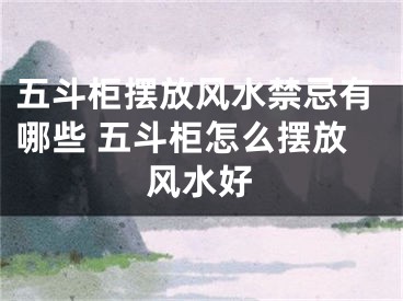 五斗柜摆放风水禁忌有哪些 五斗柜怎么摆放风水好