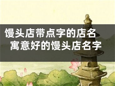 馒头店带点字的店名 寓意好的馒头店名字