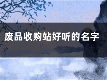废品收购站好听的名字