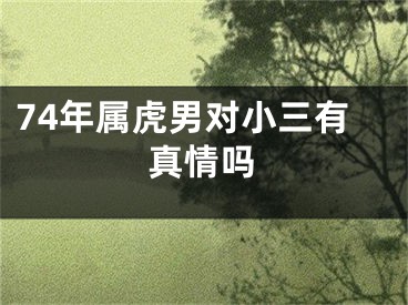 74年属虎男对小三有真情吗