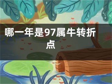哪一年是97属牛转折点 