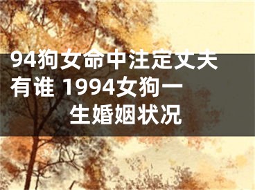 94狗女命中注定丈夫有谁 1994女狗一生婚姻状况