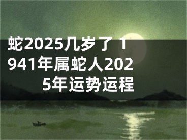 蛇2025几岁了 1941年属蛇人2025年运势运程