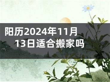 阳历2024年11月13日适合搬家吗