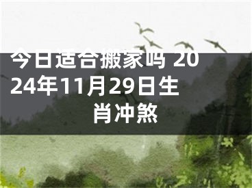 今日适合搬家吗 2024年11月29日生肖冲煞