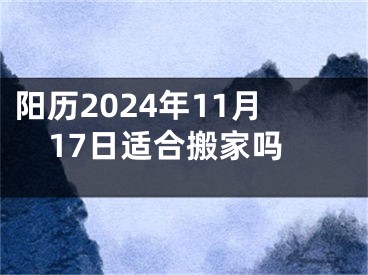 阳历2024年11月17日适合搬家吗
