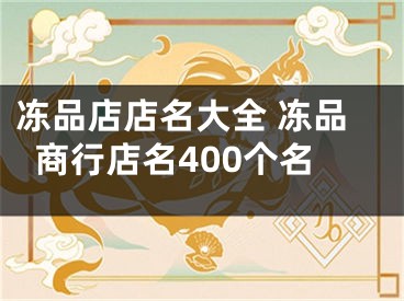 冻品店店名大全 冻品商行店名400个名