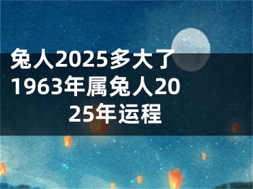 兔人2025多大了 1963年属兔人2025年运程